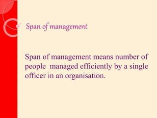 Span of management
Span of management means number of
people managed efficiently by a single
officer in an organisation.
 