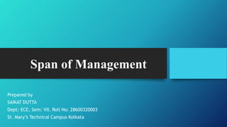 Span of Management
Prepared by
SAIKAT DUTTA
Dept: ECE, Sem: VII, Roll No: 28600320003
St. Mary’s Technical Campus Kolkata
 