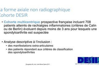 La forme axiale non radiographique
Cohorte DESIR
• Cohorte multicentrique prospective française incluant 708
patients atte...