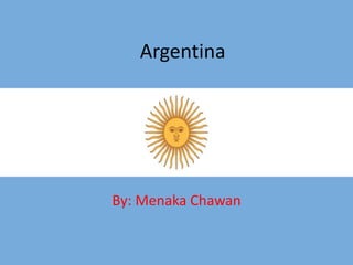 Argentina 
By: Menaka Chawan 
 
