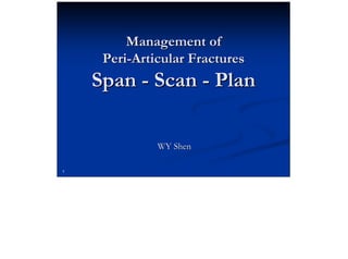 1
1
Management of
Management of
Peri
Peri-
-Articular
Articular Fractures
Fractures
Span
Span -
- Scan
Scan -
- Plan
Plan
WY Shen
WY Shen
 