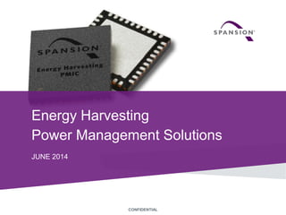 1 © 2014 Spansion Inc. CONFIDENTIALCONFIDENTIAL
Energy Harvesting
Power Management Solutions
JUNE 2014
 