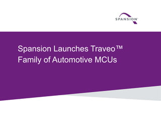 1 © 2014 Spansion Inc.
Spansion Launches Traveo™
Family of Automotive MCUs
 