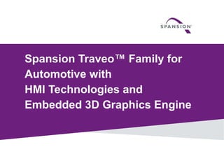 Spansion Traveo™ Family for 
Automotive with 
HMI Technologies and 
Embedded 3D Graphics Engine 
1 © 2014 Spansion 
 
