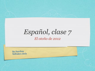 Español, clase 7
                      El otoño de 2012


Id a As pv ik en
Va llh am ra sk ola
 