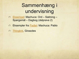 Sammenhæng i
undervisning
Eksempel: Machuca: Ord – Sætning –
Spørgsmål – Dagbog (delprøve 2)
Eksempler fra Padlet: Machuca: Pablo
Thinglink, Girasoles
 