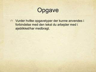 Opgave
Vurder hvilke opgavetyper der kunne anvendes i
forbindelse med den tekst du arbejder med i
øjeblikket/har medbragt.
 