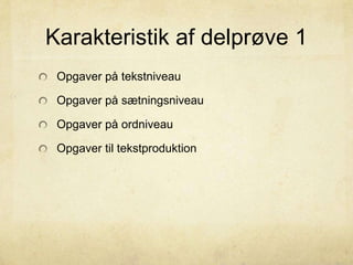 Karakteristik af delprøve 1
Opgaver på tekstniveau
Opgaver på sætningsniveau
Opgaver på ordniveau
Opgaver til tekstproduktion
 