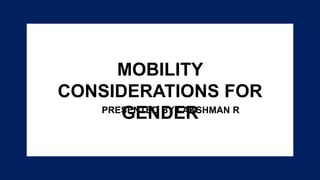 MOBILITY
CONSIDERATIONS FOR
GENDER
PRESENTED BY LAKSHMAN R
 