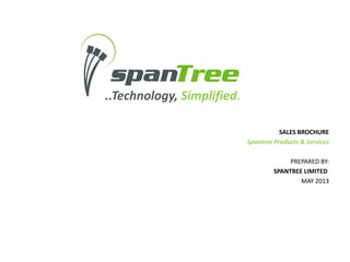 ..Technology, Simplified.
SALES BROCHURE
Spantree Products & Services
PREPARED BY:
SPANTREE LIMITED
MAY 2013
 
