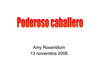 Amy Rosenblum 13 noviembre 2008 Poderoso caballero 
