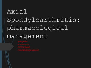 Axial
Spondyloarthritis:
pharmacological
management
Ayan ghosal
JR.-(2018-2021)
DEPT OF PM&R
IPGME&R,SSKM&H,KOLKATA
 