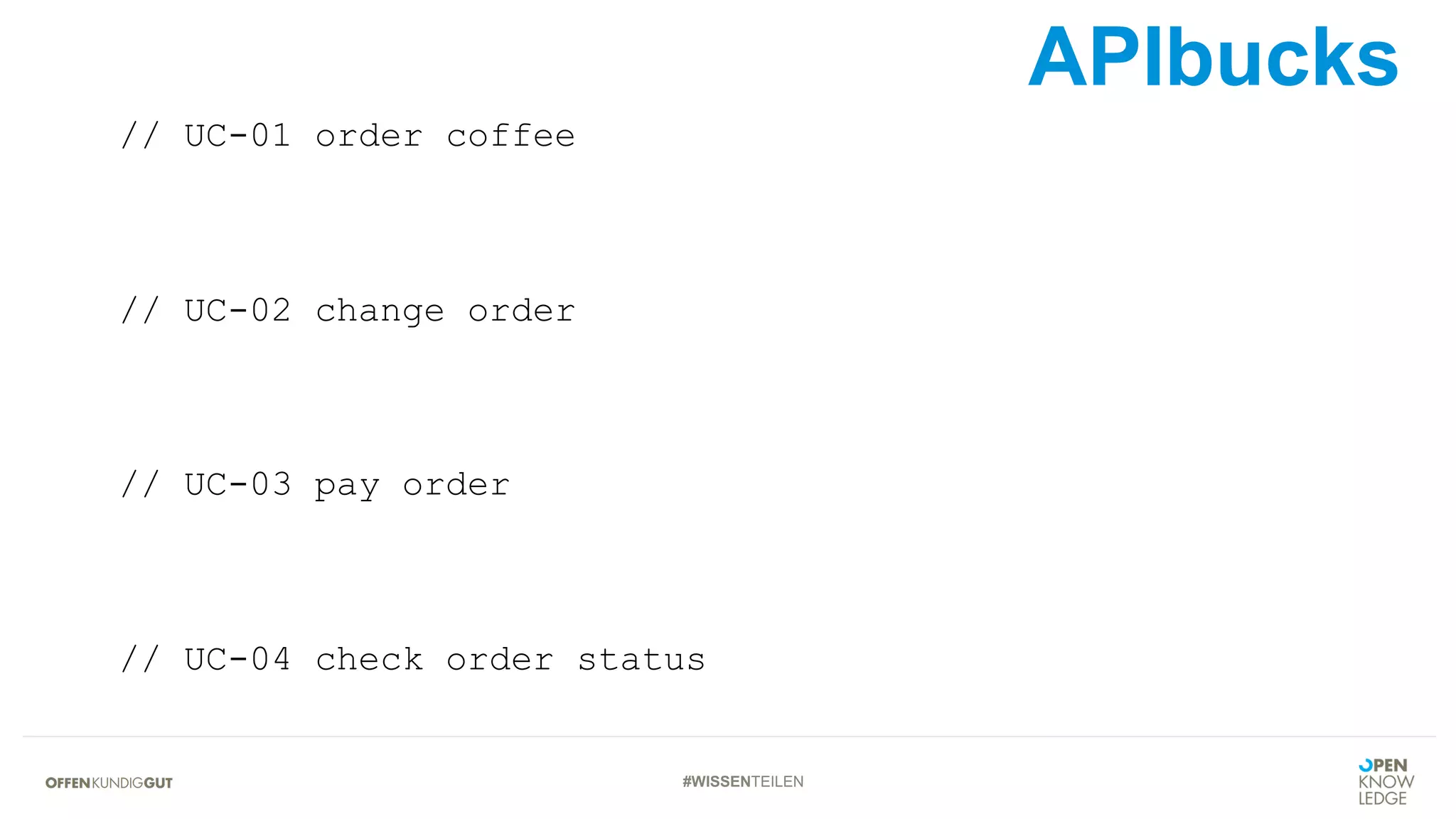 #WISSENTEILEN
// UC-01 order coffee
// UC-02 change order
// UC-03 pay order
// UC-04 check order status
APIbucks
 