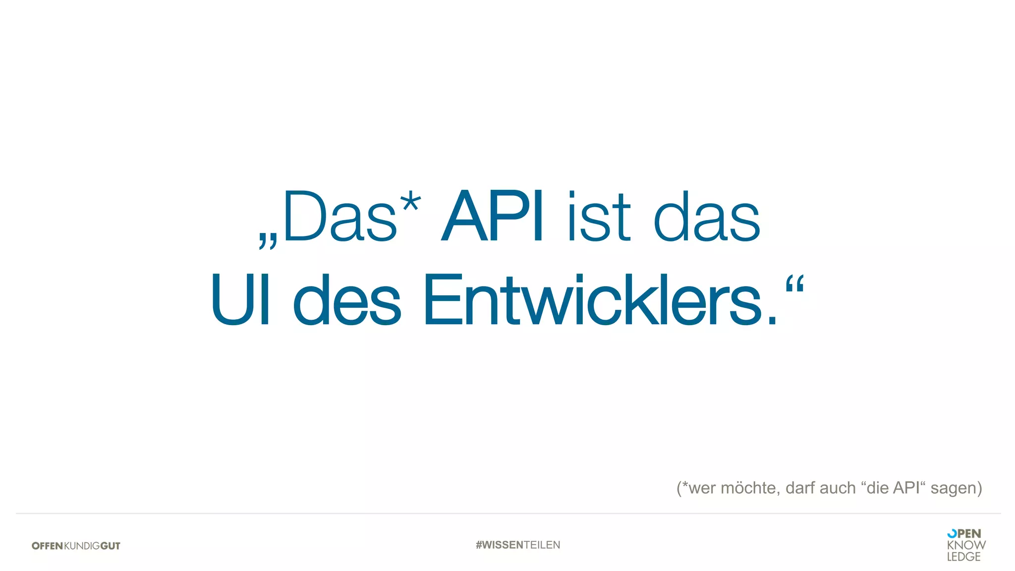 #WISSENTEILEN
„Das* API ist das
UI des Entwicklers.“
(*wer möchte, darf auch “die API“ sagen)
 