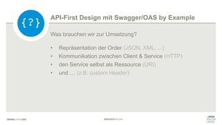 #WISSENTEILEN
Was brauchen wir zur Umsetzung?
• Repräsentation der Order (JSON, XML, ...)
• Kommunikation zwischen Client & Service (HTTP)
• den Service selbst als Ressource (URI)
• und … (z.B. custom Header)
{?}
API-First Design mit Swagger/OAS by Example
 
