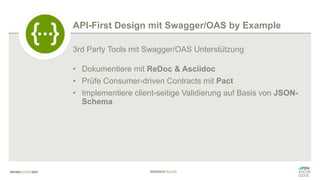 #WISSENTEILEN
3rd Party Tools mit Swagger/OAS Unterstützung
• Dokumentiere mit ReDoc & Asciidoc
• Prüfe Consumer-driven Contracts mit Pact
• Implementiere client-seitige Validierung auf Basis von JSON-
Schema
API-First Design mit Swagger/OAS by Example
 