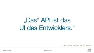 #WISSENTEILEN
„Das* API ist das
UI des Entwicklers.“
(*wer möchte, darf auch “die API“ sagen)
 