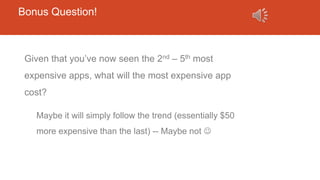 Bonus Question!
Given that you’ve now seen the 2nd – 5th most
expensive apps, what will the most expensive app
cost?
Maybe it will simply follow the trend (essentially $50
more expensive than the last) -- Maybe not 
 