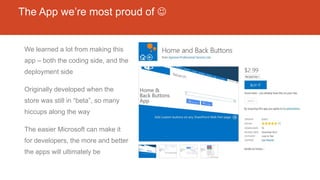 The App we’re most proud of 
We learned a lot from making this
app – both the coding side, and the
deployment side
Originally developed when the
store was still in “beta”, so many
hiccups along the way
The easier Microsoft can make it
for developers, the more and better
the apps will ultimately be
 