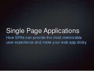 Single Page Applications 
How SPAs can provide the most memorable 
user experience and make your web app sticky 
 