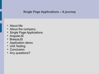 Single Page Applications – A journey

About Me

About the company

Single Page Applications

AngularJS

BreezeJS

Application demo

Unit Testing

Conclusion

Any questions?
 