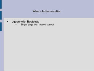 What - Initial solution

Jquery with Bootstrap
– Single page with tabbed control
 