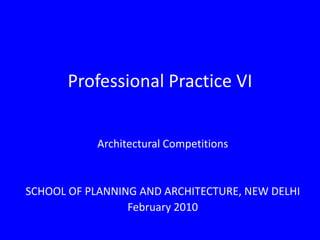 Professional Practice VI Architectural Competitions SCHOOL OF PLANNING AND ARCHITECTURE, NEW DELHI February 2010 