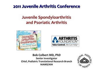 2011 Juvenile Arthritis Conference Bob Colbert MD, PhD Senior Investigator Chief, Pediatric Translational Research Branch NIAMS/NIH Juvenile Spondyloarthritis and Psoriatic Arthritis 