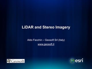 LiDAR and Stereo Imagery


  Aldo Facchin – Geosoft Srl (Italy)
           www.geosoft.it
 