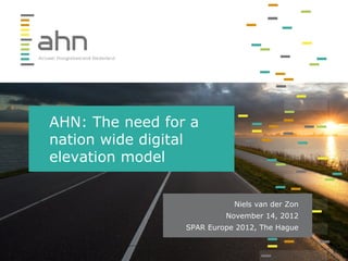 AHN: The need for a
nation wide digital
elevation model
Niels van der Zon
November 14, 2012
SPAR Europe 2012, The Hague
 