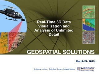 Engineering | Architecture | Design-Build | Surveying | GeoSpatial Solutions
Real-Time 3D Data
Visualization and
Analysis of Unlimited
Detail
March 27, 2013
 