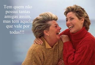 Tem quem não possui tantas amigas assim, mas tem aquela que vale por todas!!!   