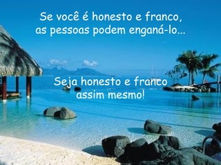 Se você é honesto e franco, as pessoas podem enganá-lo... Seja honesto e franco assim mesmo! 