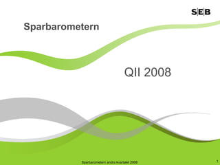 Sparbarometern



                                    QII 2008




                                                1
          Sparbarometern andra kvartalet 2008
 