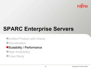 Scalability / Performance SPARC Enterprise Servers Unified Product with Oracle Virtualization Scalability / Performance High Availability Case Study 