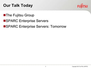 Our Talk Today The Fujitsu Group SPARC Enterprise Servers SPARC Enterprise Servers: Tomorrow 