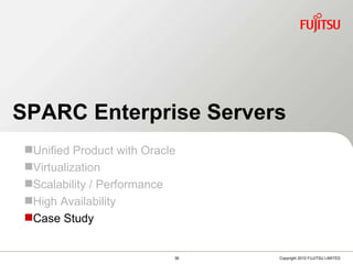 Case Study SPARC Enterprise Servers Unified Product with Oracle Virtualization Scalability / Performance High Availability Case Study 