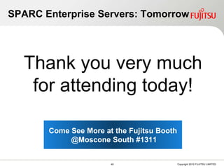 Thank you very much for attending SPARC Enterprise Servers: Tomorrow Come See More at the Fujitsu Booth @Moscone South #1311 Thank you very much for attending today! 