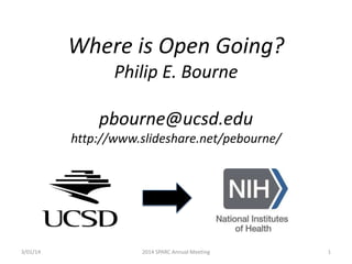 Where is Open Going?
Philip E. Bourne

pbourne@ucsd.edu
http://www.slideshare.net/pebourne/

3/01/14

2014 SPARC Annual Meeting

1

 