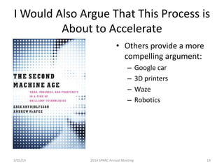I Would Also Argue That This Process is
About to Accelerate
• Others provide a more
compelling argument:
–
–
–
–

3/01/14

2014 SPARC Annual Meeting

Google car
3D printers
Waze
Robotics

14

 