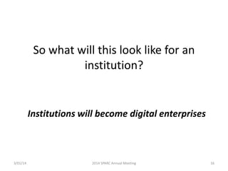 So what will this look like for an
institution?

Institutions will become digital enterprises

3/01/14

2014 SPARC Annual Meeting

16

 