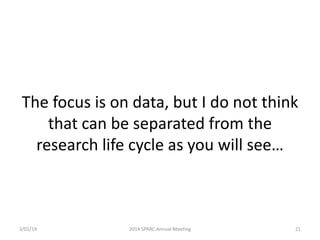 The focus is on data, but I do not think
that can be separated from the
research life cycle as you will see…

3/01/14

2014 SPARC Annual Meeting

21

 