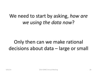 We need to start by asking, how are
we using the data now?

Only then can we make rational
decisions about data – large or small

3/01/14

2014 SPARC Annual Meeting

28

 