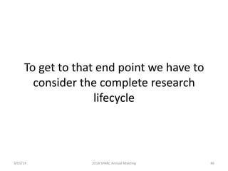 To get to that end point we have to
consider the complete research
lifecycle

3/01/14

2014 SPARC Annual Meeting

46

 