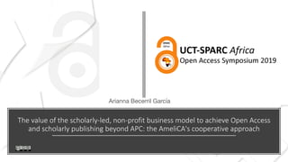The value of the scholarly-led, non-profit business model to achieve Open Access
and scholarly publishing beyond APC: the AmeliCA's cooperative approach
Arianna Becerril García
 