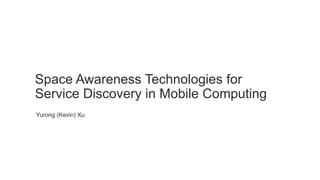 Space Awareness Technologies for
Service Discovery in Mobile Computing
Yurong (Kevin) Xu
 