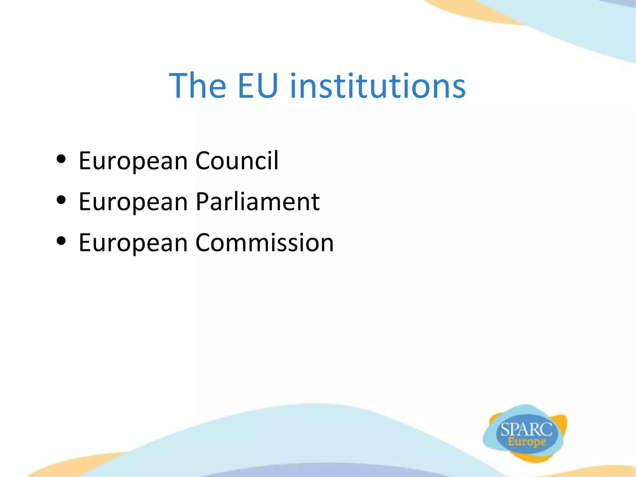 The EU institutions
• European Council
• European Parliament
• European Commission
 