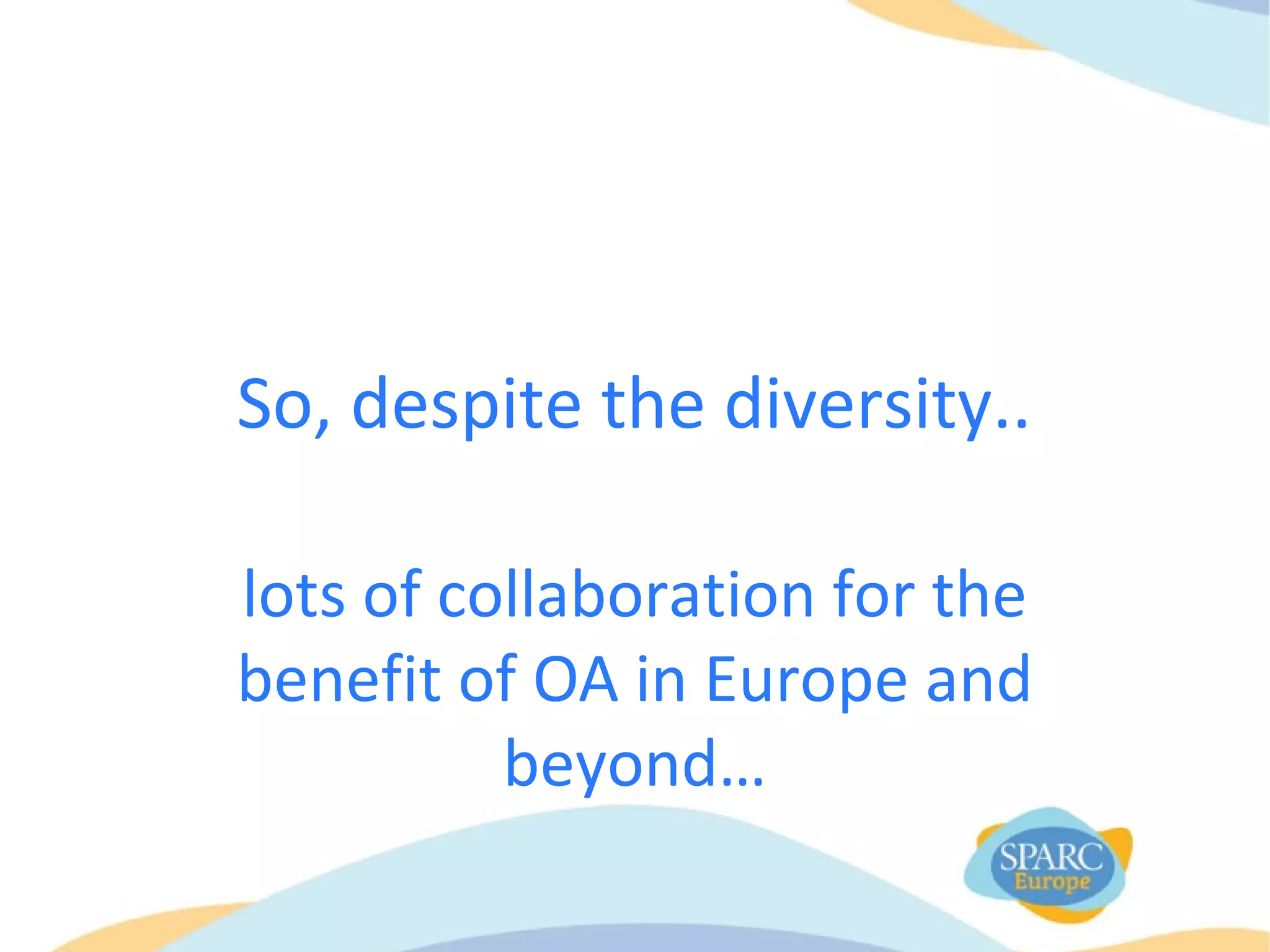 So, despite the diversity..
lots of collaboration for the
benefit of OA in Europe and
beyond…
 