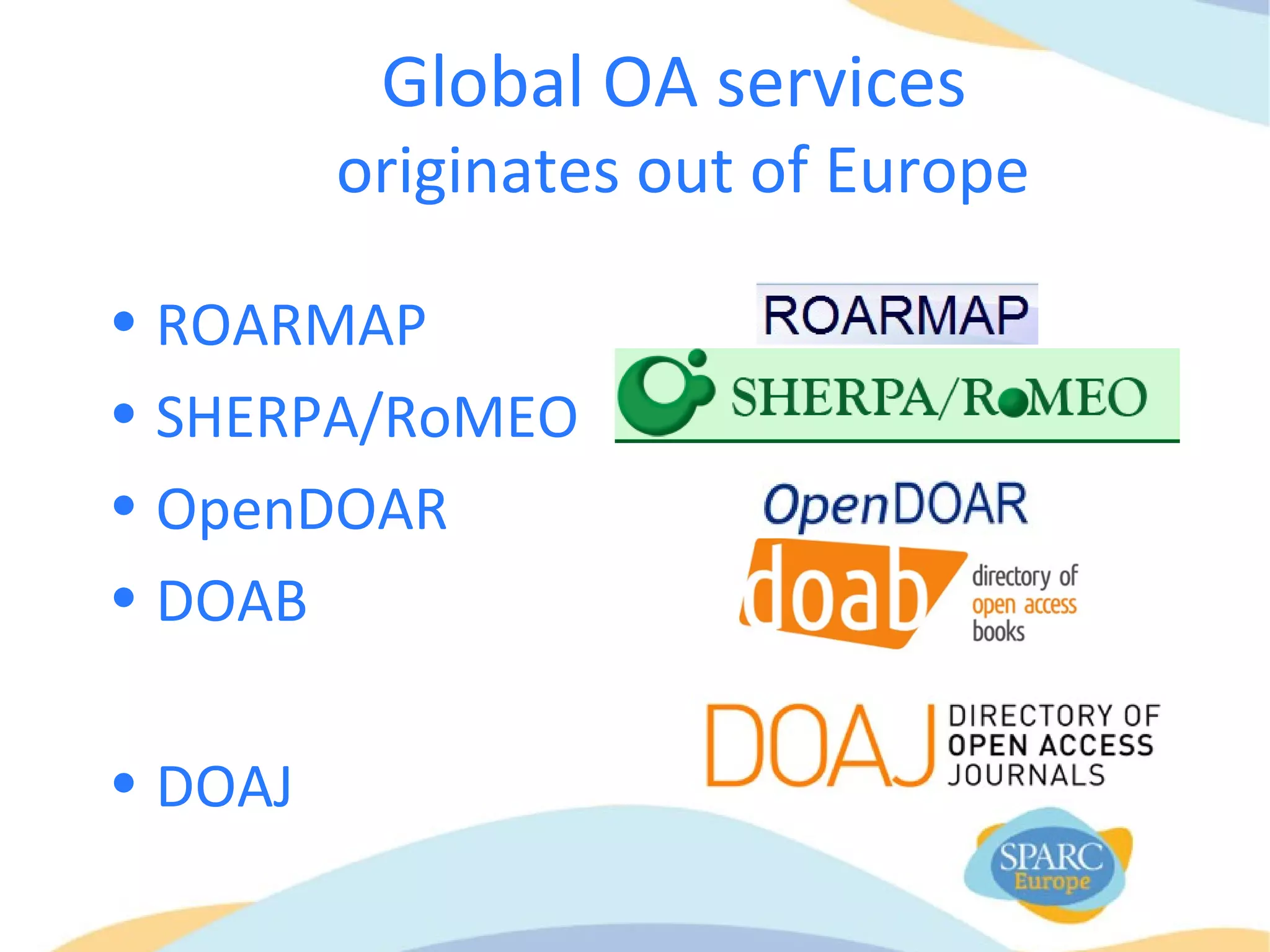 Global OA services
originates out of Europe
• ROARMAP
• SHERPA/RoMEO
• OpenDOAR
• DOAB
• DOAJ
 