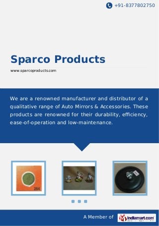 +91-8377802750

Sparco Products
www.sparcoproducts.com

We are a renowned manufacturer and distributor of a
qualitative range of Auto Mirrors & Accessories. These
products are renowned for their durability, eﬃciency,
ease-of-operation and low-maintenance.

A Member of

 
